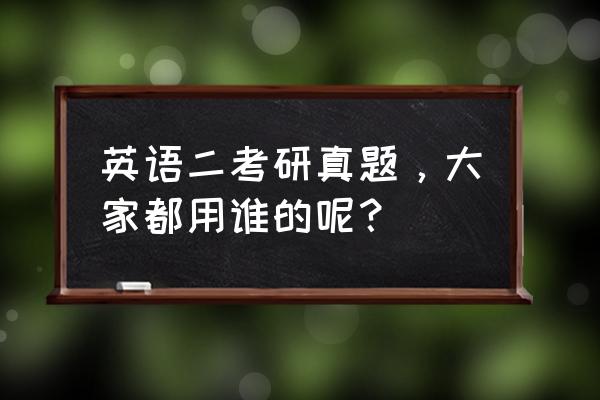 全国考研英语二真题 英语二考研真题，大家都用谁的呢？