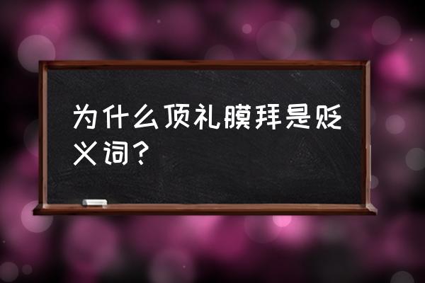 顶礼膜拜的用法 为什么顶礼膜拜是贬义词？