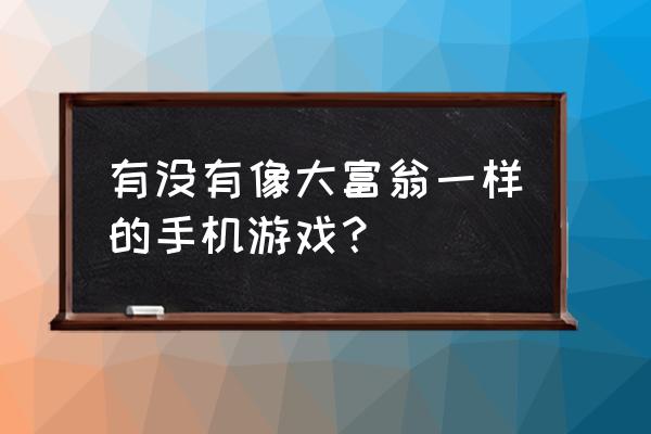 类似纵横四海的游戏 有没有像大富翁一样的手机游戏？