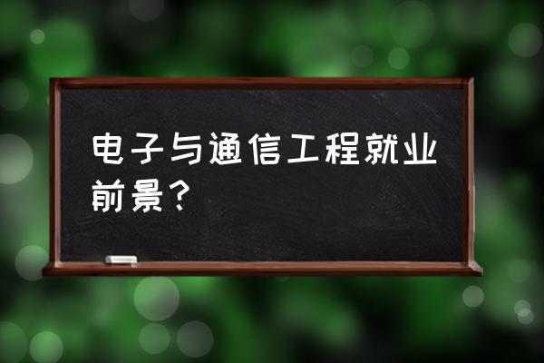 通信工程就业方向及前景 电子与通信工程就业前景？