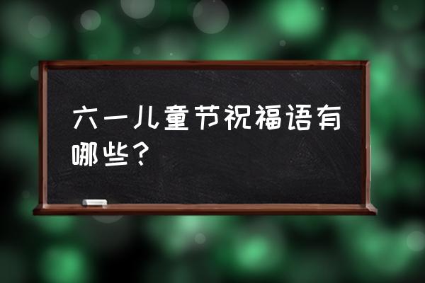 六一儿童节祝福语简单 六一儿童节祝福语有哪些？