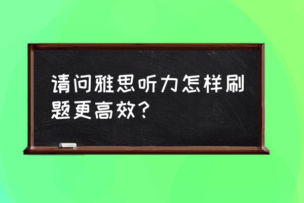 雅思听力高频拼写词汇 请问雅思听力怎样刷题更高效？