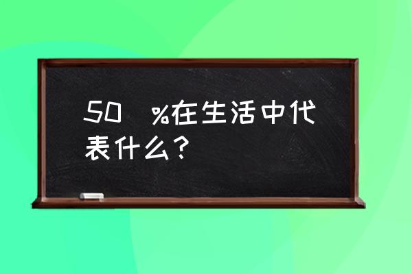 生活中的百分数及含义 50\%在生活中代表什么？