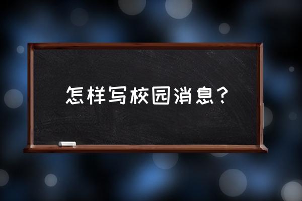 校园消息怎么写 怎样写校园消息？