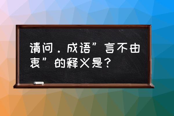 言不由衷的反义词 请问。成语”言不由衷”的释义是？