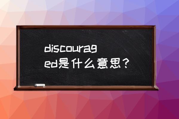 discouraged什么意思 discouraged是什么意思？