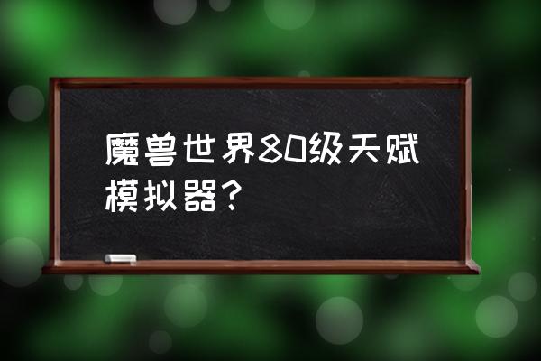 80魔兽天赋模拟器 魔兽世界80级天赋模拟器？