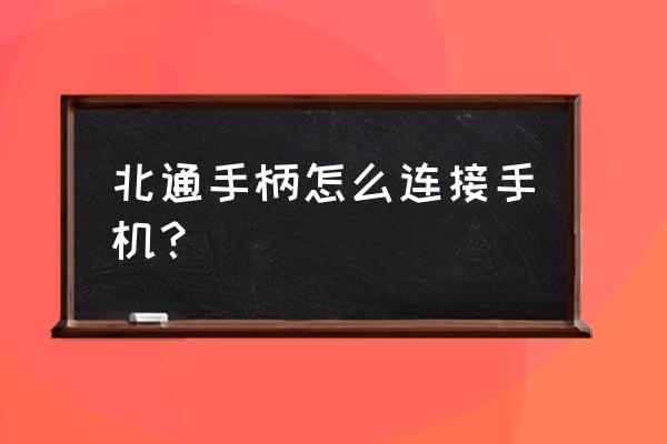 北通手柄怎么连接手机 北通手柄怎么连接手机？