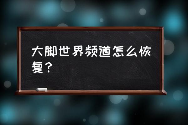 大脚世界频道需要密码 大脚世界频道怎么恢复？