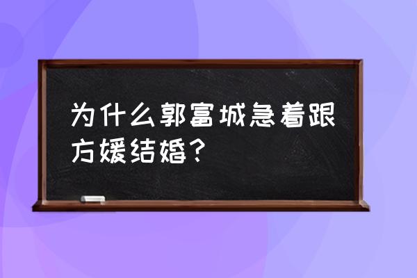 郭可颂有钱还是郭富城 为什么郭富城急着跟方媛结婚？