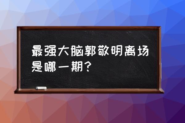 最强大脑dr魏去哪了 最强大脑郭敬明离场是哪一期？