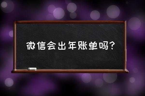 微信有年账单吗 微信会出年账单吗？