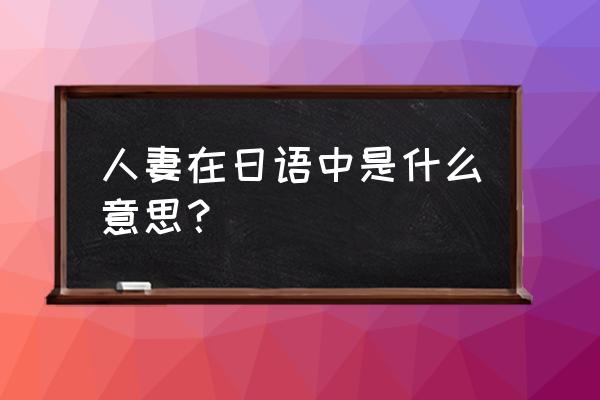 极道之妻在日本是什么意思 人妻在日语中是什么意思？