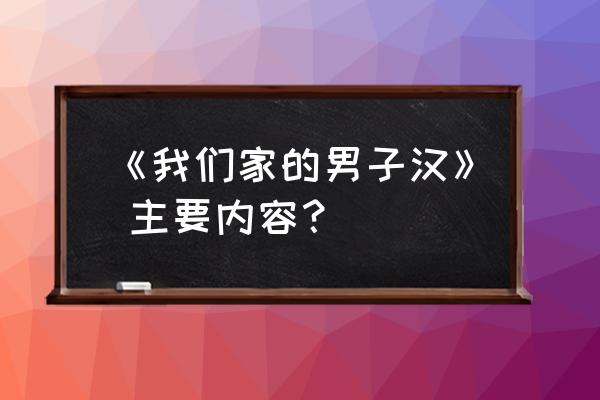 我们家的男子汉的主要内容 《我们家的男子汉》 主要内容？