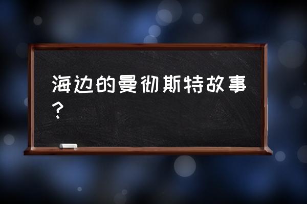 海边的曼彻斯特表达什么 海边的曼彻斯特故事？