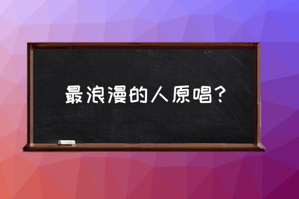 最浪漫的事原唱是谁 最浪漫的人原唱？