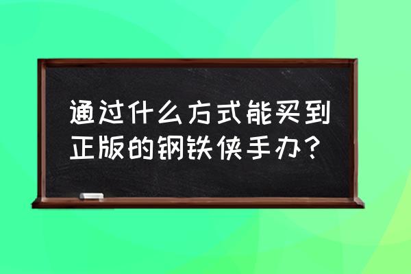 正版钢铁侠玩具 通过什么方式能买到正版的钢铁侠手办？