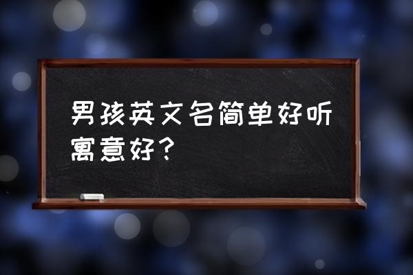 英语名字男简单 男孩英文名简单好听寓意好？