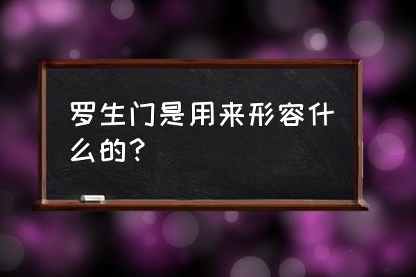 罗生门是用来形容什么的 罗生门是用来形容什么的？