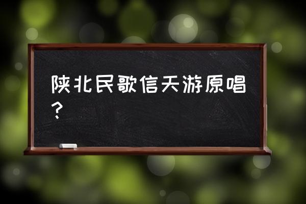 信天游原唱陕北民歌 陕北民歌信天游原唱？