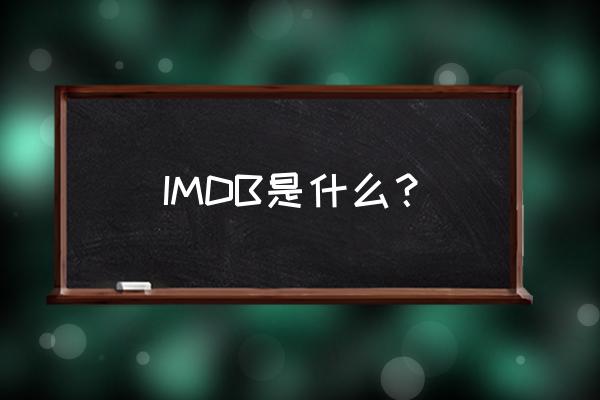 imdb是什么意思啊 IMDB是什么？