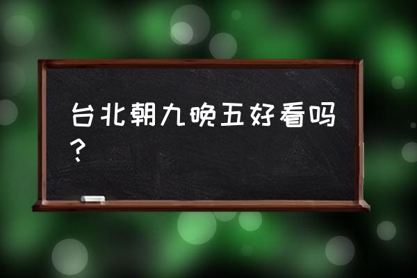 台北朝9晚5完整版 台北朝九晚五好看吗？