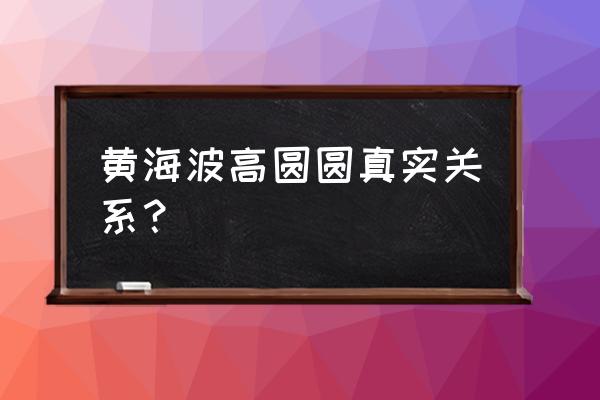 黄海波与高圆圆真有事 黄海波高圆圆真实关系？