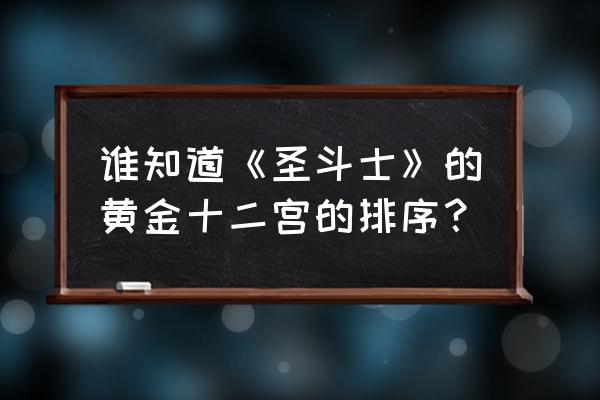 圣斗士黄金十二宫顺序 谁知道《圣斗士》的黄金十二宫的排序？