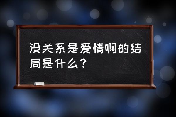 没关系是爱情啊超清 没关系是爱情啊的结局是什么？