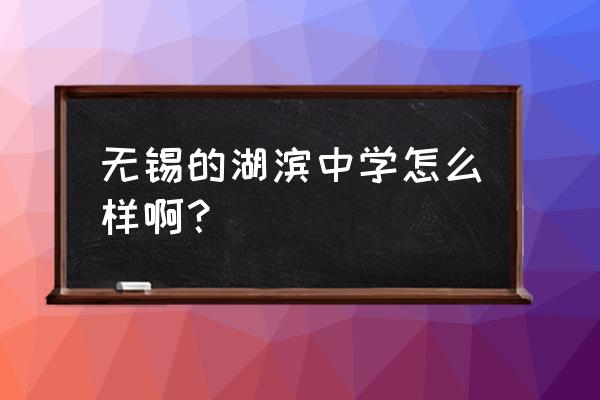 无锡湖滨中学多大 无锡的湖滨中学怎么样啊？