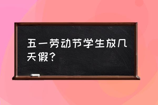 五一学生放假几天 五一劳动节学生放几天假？