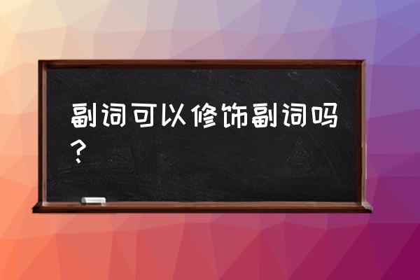 副词修饰副词的情况 副词可以修饰副词吗？