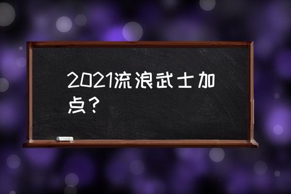 dnf流浪武士加点2021 2021流浪武士加点？