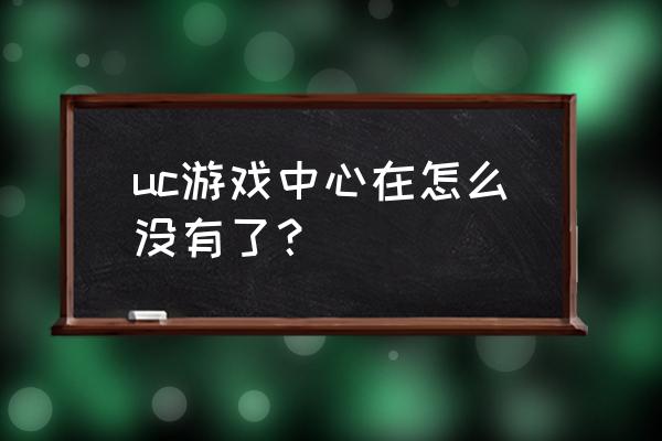 阿里uc游戏中心 uc游戏中心在怎么没有了？