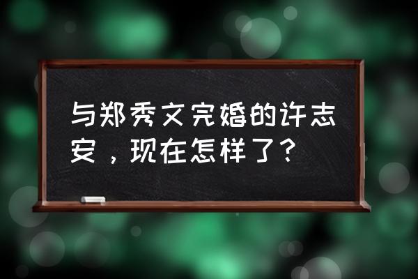 郑秀文和许志安现状 与郑秀文完婚的许志安，现在怎样了？