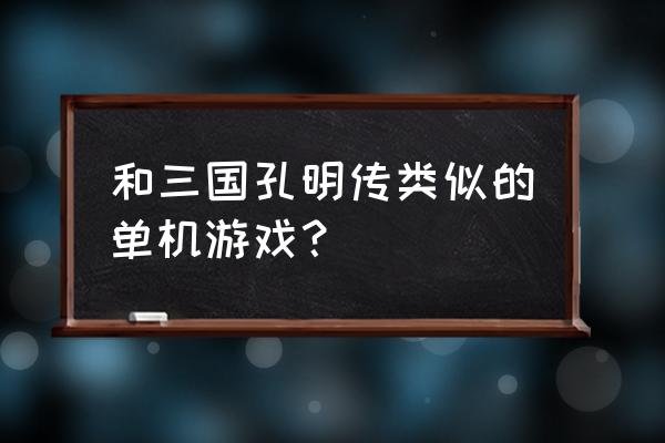 圣三国孔明传 和三国孔明传类似的单机游戏？