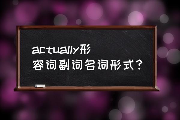 事实上英语 actually形容词副词名词形式？