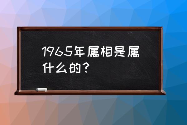 1965年属相 1965年属相是属什么的？