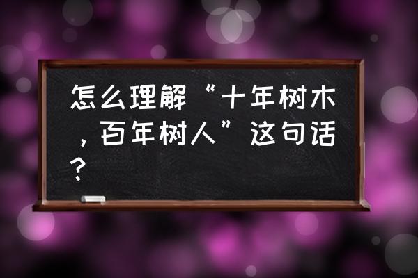 十年树木百年树人出自 怎么理解“十年树木，百年树人”这句话？