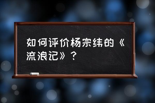 杨宗纬流浪记现场版 如何评价杨宗纬的《流浪记》？