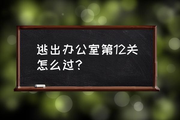 逃出办公室21关怎么过 逃出办公室第12关怎么过？