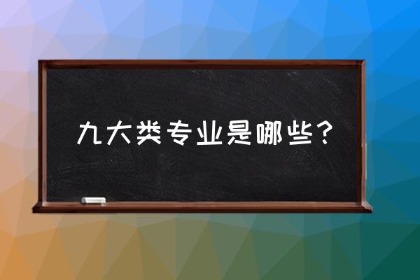 全国的专业有哪些 九大类专业是哪些？