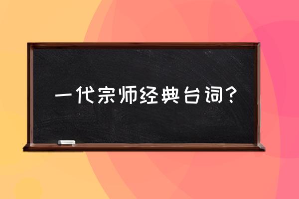 一代宗师台词完整 一代宗师经典台词？