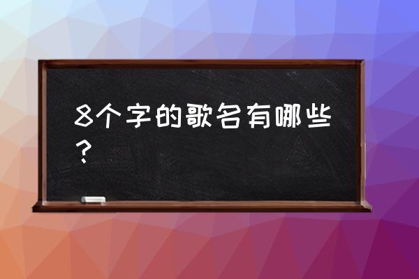 8个字的歌名都有哪些 8个字的歌名有哪些？