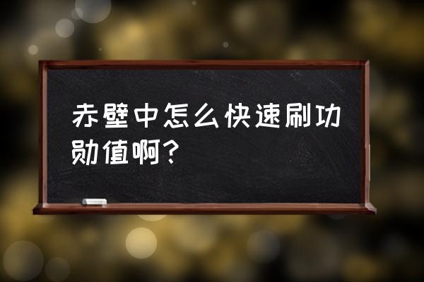 完美赤壁寻宝 赤壁中怎么快速刷功勋值啊？