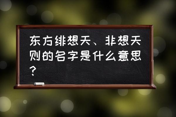 东方绯想天 绯想天则 东方绯想天、非想天则的名字是什么意思？