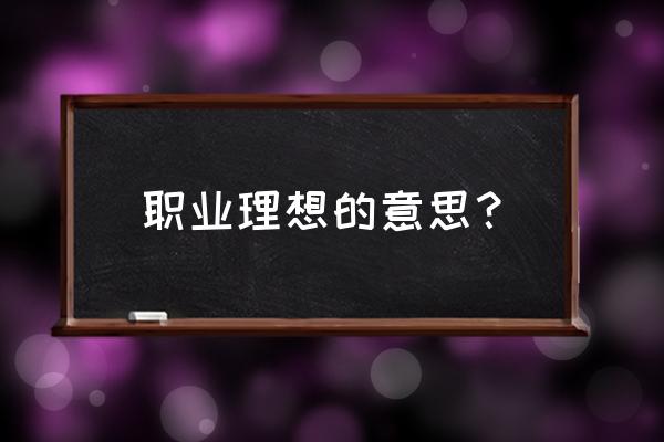 解释职业理想 职业理想的意思？