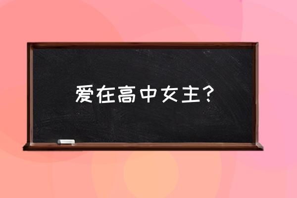 爱在高中演员表 爱在高中女主？