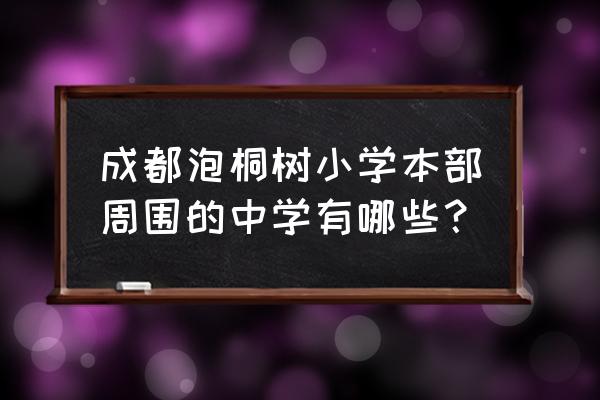 成都市泡桐树小学本部 成都泡桐树小学本部周围的中学有哪些？