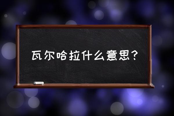 瓦尔哈拉地区在哪 瓦尔哈拉什么意思？